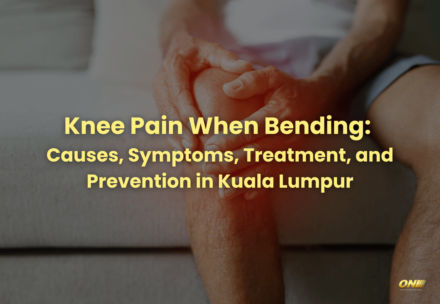 Knee Pain When Bending Causes, Symptoms, Treatment, and Prevention in Kuala Lumpur