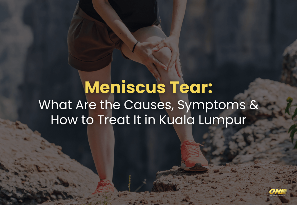 Meniscus Tear What Are the Causes, Symptoms & How to Treat It in Kuala Lumpur