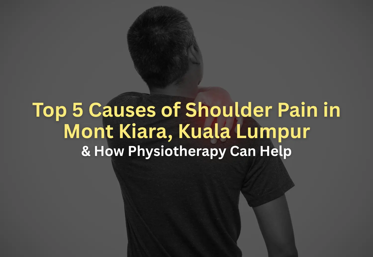 Top 5 Causes of Shoulder Pain in Mont Kiara, Kuala Lumpur and How Physiotherapy Can Help